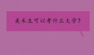 美术生可以考什么大学 美术生可以考的大学推荐