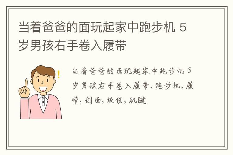 当着爸爸的面玩起家中跑步机 5岁男孩右手卷入履带