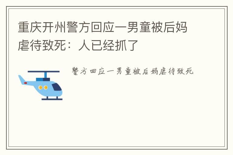 重庆开州警方回应一男童被后妈虐待致死：人已经抓了