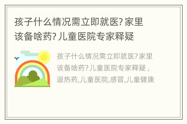 孩子什么情况需立即就医？家里该备啥药？儿童医院专家释疑