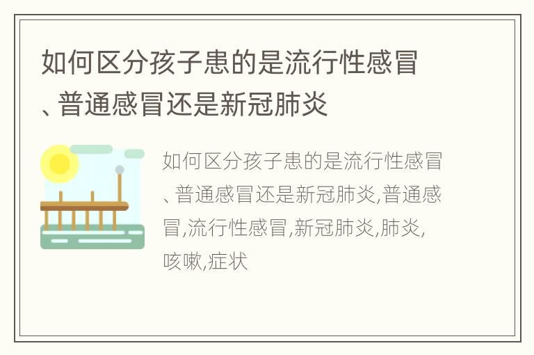 如何区分孩子患的是流行性感冒、普通感冒还是新冠肺炎